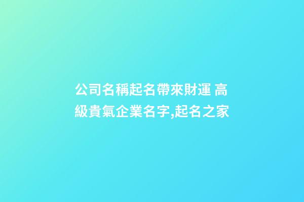 公司名稱起名帶來財運 高級貴氣企業名字,起名之家-第1張-公司起名-玄機派